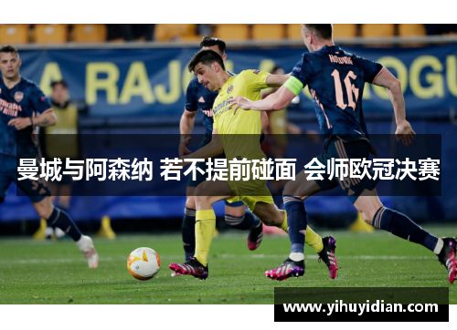 曼城与阿森纳 若不提前碰面 会师欧冠决赛